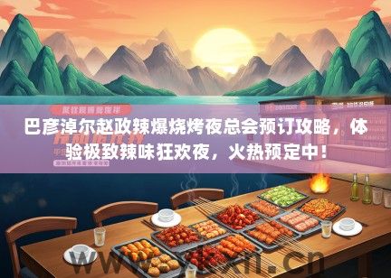 巴彦淖尔赵政辣爆烧烤夜总会预订攻略，体验极致辣味狂欢夜，火热预定中！